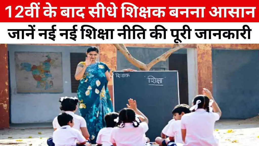 अब 12वीं के बाद सीधे शिक्षक बनना आसान, जानें नई नई शिक्षा नीति की पूरी जानकारी